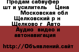 Продам сабвуфер -- 2 шт и усилитель. › Цена ­ 6 500 - Московская обл., Щелковский р-н, Щелково г. Авто » Аудио, видео и автонавигация   